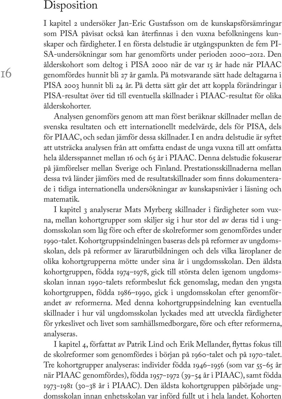 Den ålderskohort som deltog i PISA 2000 när de var 15 år hade när PIAAC genomfördes hunnit bli 27 år gamla. På motsvarande sätt hade deltagarna i PISA 2003 hunnit bli 24 år.