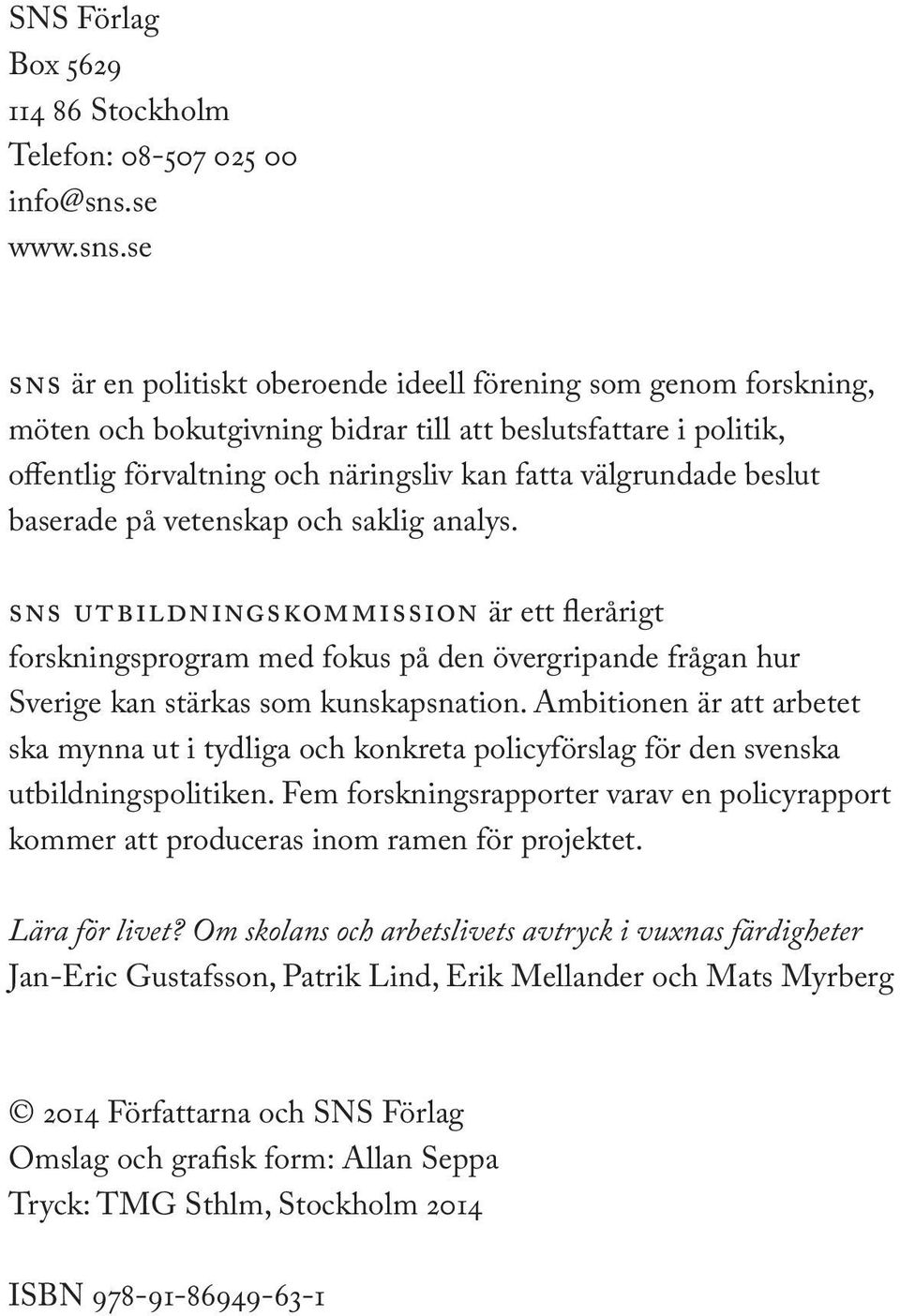 se sns är en politiskt oberoende ideell förening som genom forskning, möten och bokutgivning bidrar till att beslutsfattare i politik, offentlig förvaltning och näringsliv kan fatta välgrundade