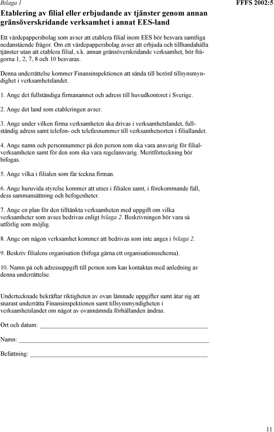 annan gränsöverskridande verksamhet, bör frågorna 1, 2, 7, 8 och 10 besvaras. Denna underrättelse kommer Finansinspektionen att sända till berörd tillsynsmyndighet i verksamhetslandet. 1. Ange det fullständiga firmanamnet och adress till huvudkontoret i Sverige.