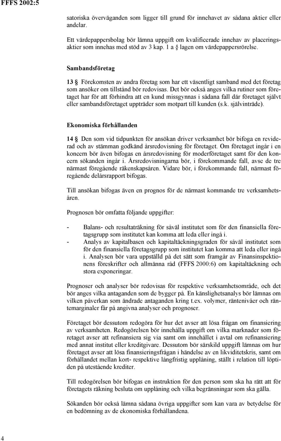 Sambandsföretag 13 Förekomsten av andra företag som har ett väsentligt samband med det företag som ansöker om tillstånd bör redovisas.