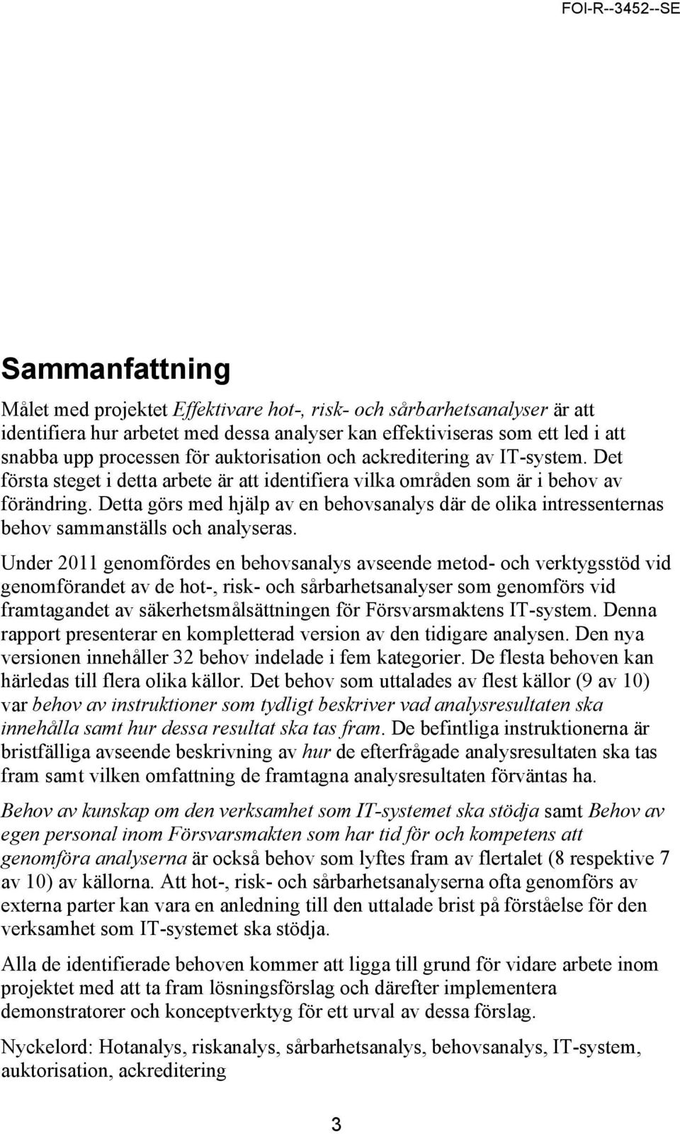 Detta görs med hjälp av en behovsanalys där de olika intressenternas behov sammanställs och analyseras.