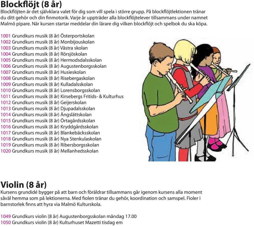 1001 Grundkurs musik (8 år) Österportskolan 100 Grundkurs musik (8 år) Monbijouskolan 1003 Grundkurs musik (8 år) Västra skolan 1004 Grundkurs musik (8 år) Rörsjöskolan 1005 Grundkurs musik (8 år)