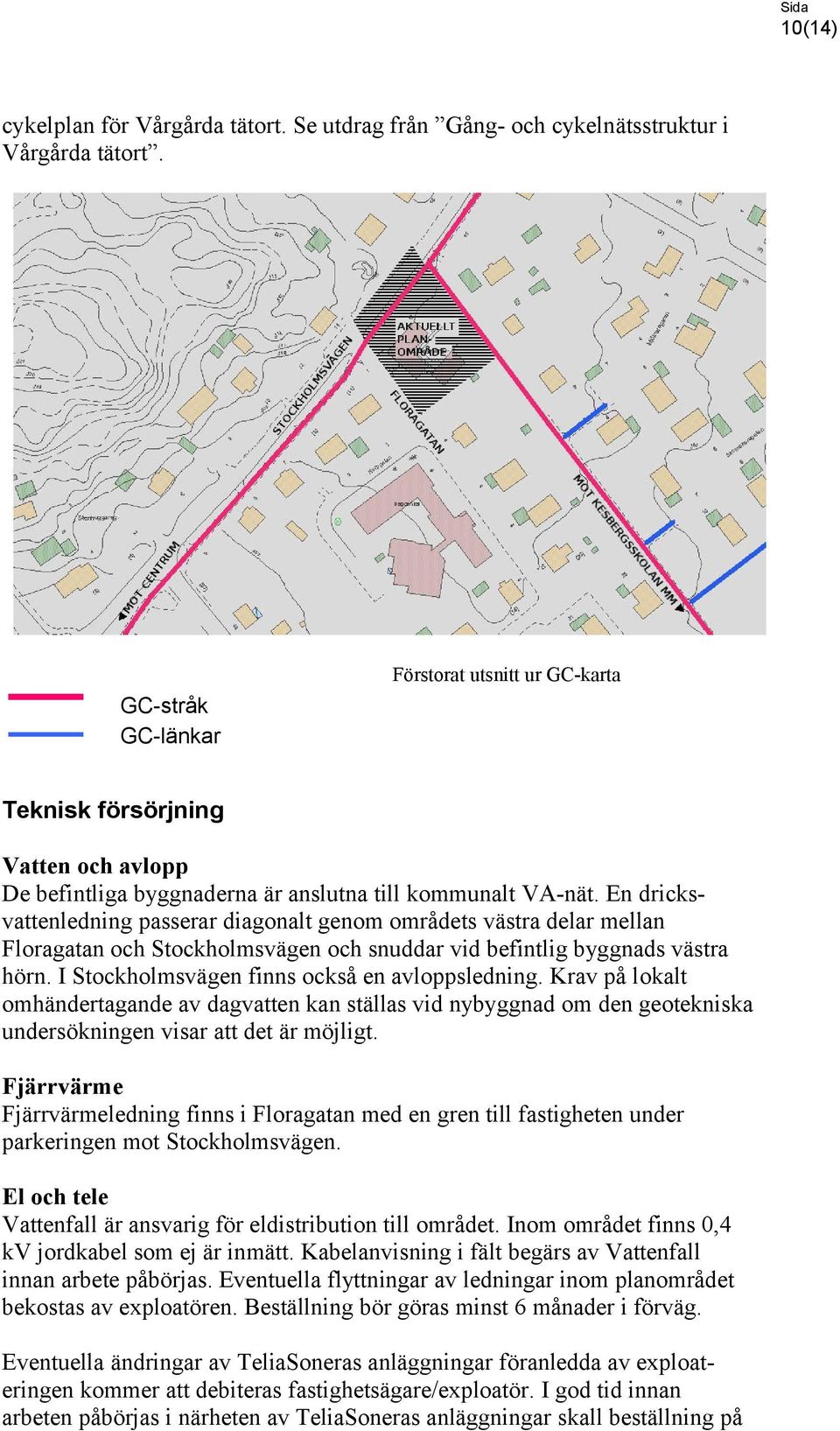 En dricksvattenledning passerar diagonalt genom områdets västra delar mellan Floragatan och Stockholmsvägen och snuddar vid befintlig byggnads västra hörn.