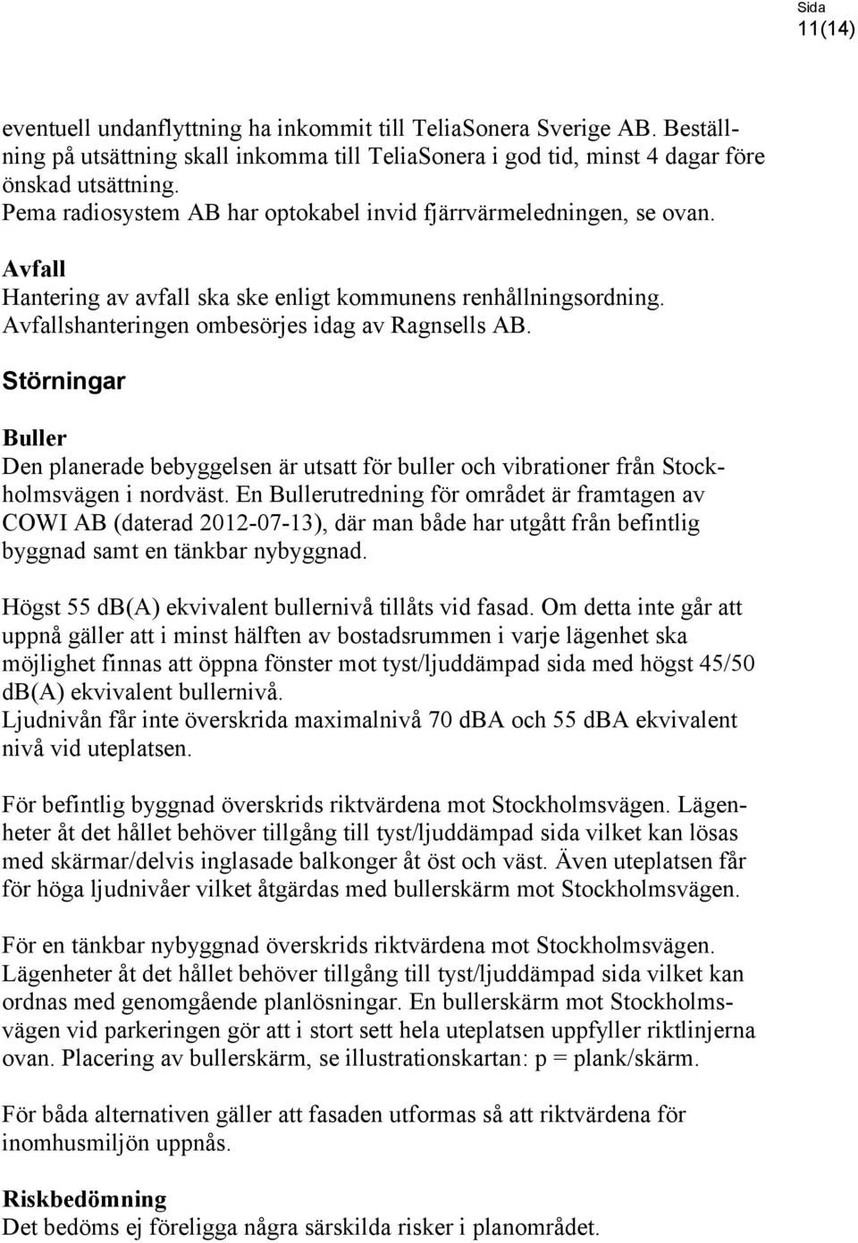 Störningar Buller Den planerade bebyggelsen är utsatt för buller och vibrationer från Stockholmsvägen i nordväst.