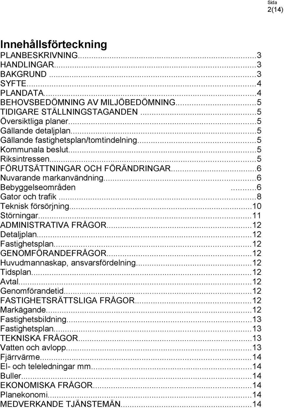 ..6 Gator och trafik...8 Teknisk försörjning...10 Störningar...11 ADMINISTRATIVA FRÅGOR...12 Detaljplan...12 Fastighetsplan...12 GENOMFÖRANDEFRÅGOR...12 Huvudmannaskap, ansvarsfördelning...12 Tidsplan.