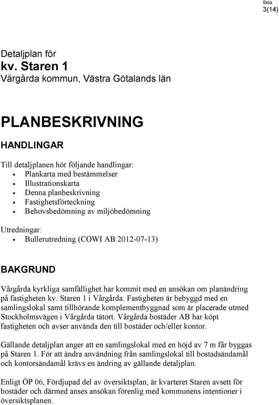 Fastighetsförteckning Behovsbedömning av miljöbedömning Utredningar: Bullerutredning (COWI AB 2012-07-13) BAKGRUND Vårgårda kyrkliga samfällighet har kommit med en ansökan om planändring på