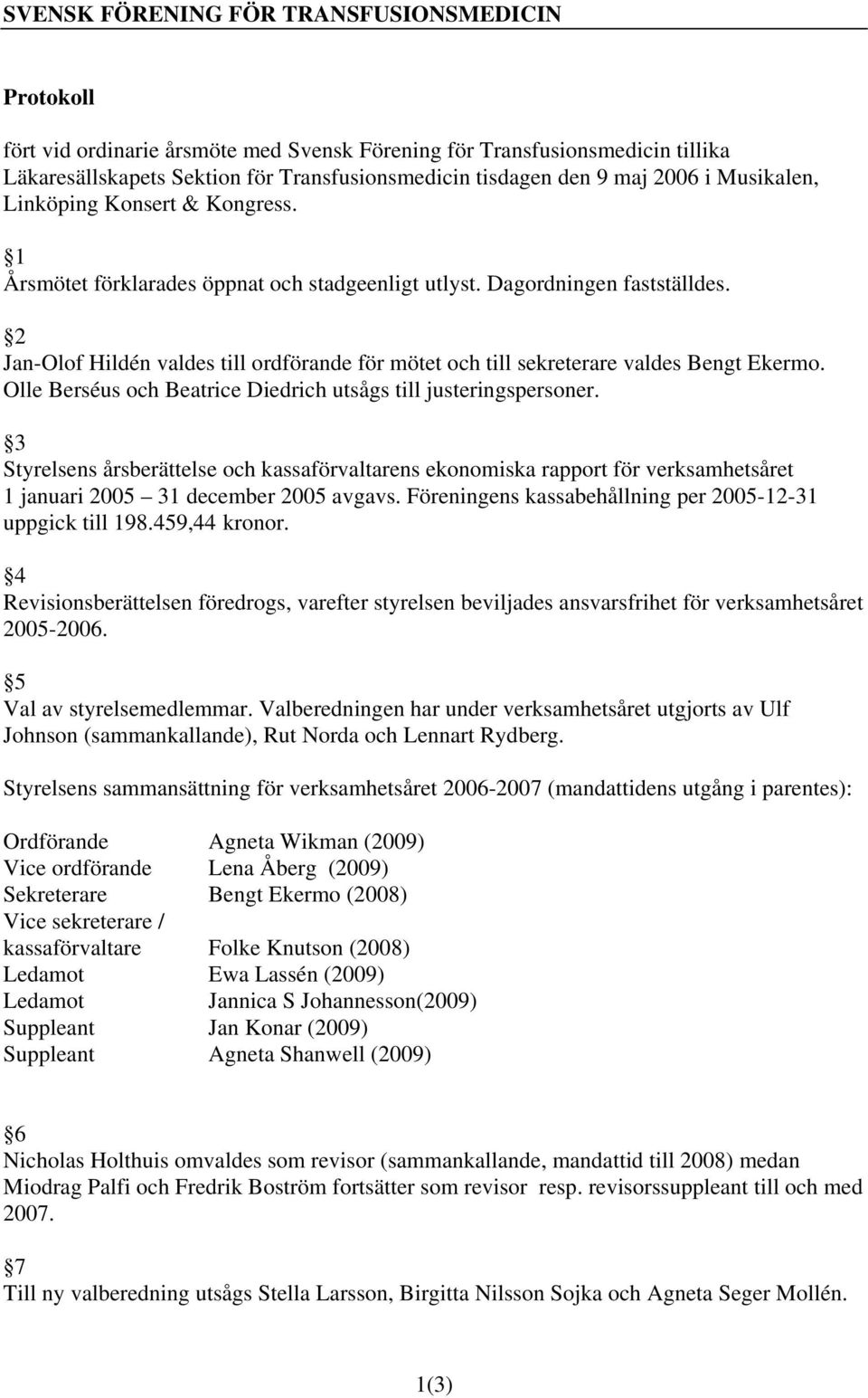 2 Jan-Olof Hildén valdes till ordförande för mötet och till sekreterare valdes Bengt Ekermo. Olle Berséus och Beatrice Diedrich utsågs till justeringspersoner.