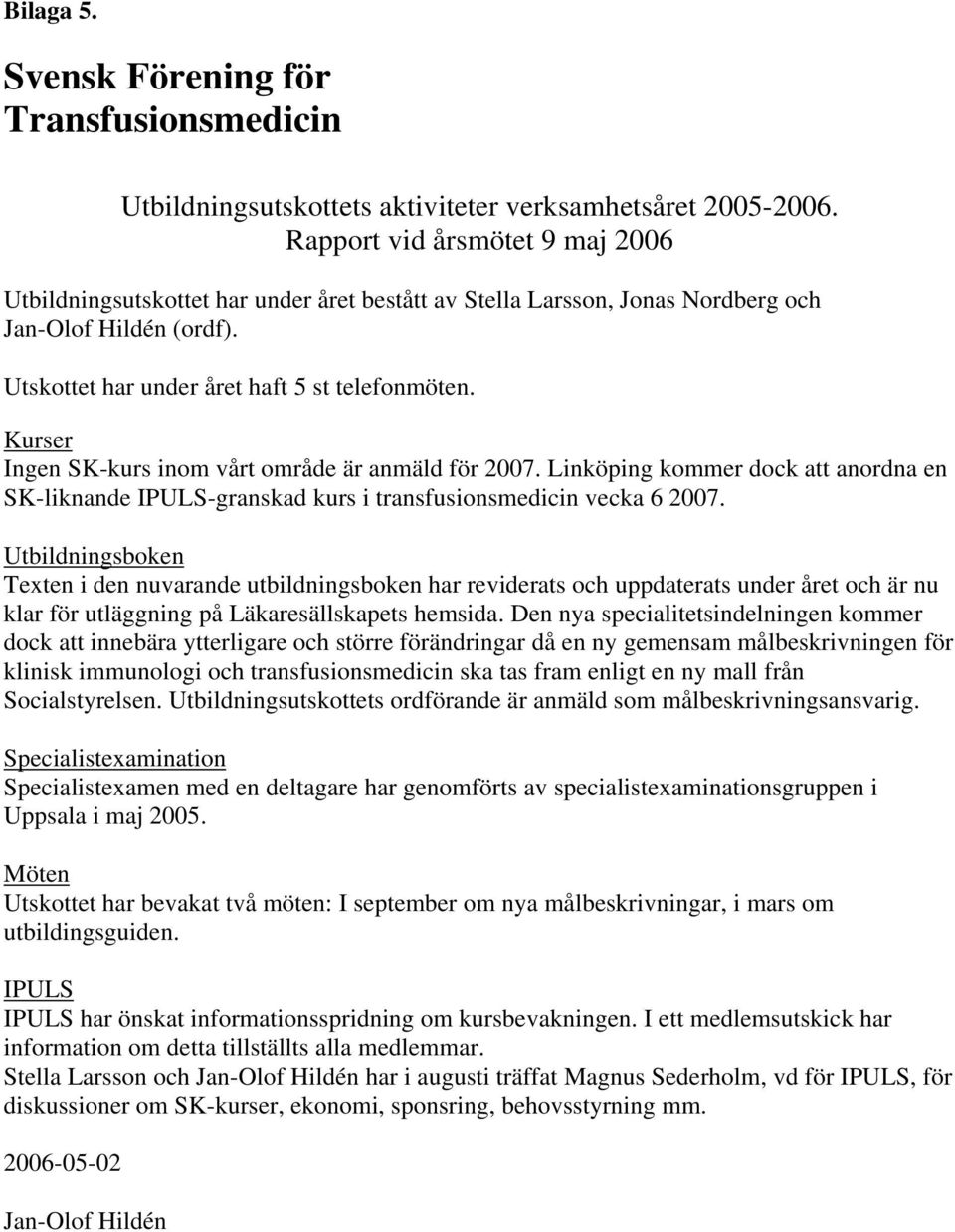 Kurser Ingen SK-kurs inom vårt område är anmäld för 2007. Linköping kommer dock att anordna en SK-liknande IPULS-granskad kurs i transfusionsmedicin vecka 6 2007.