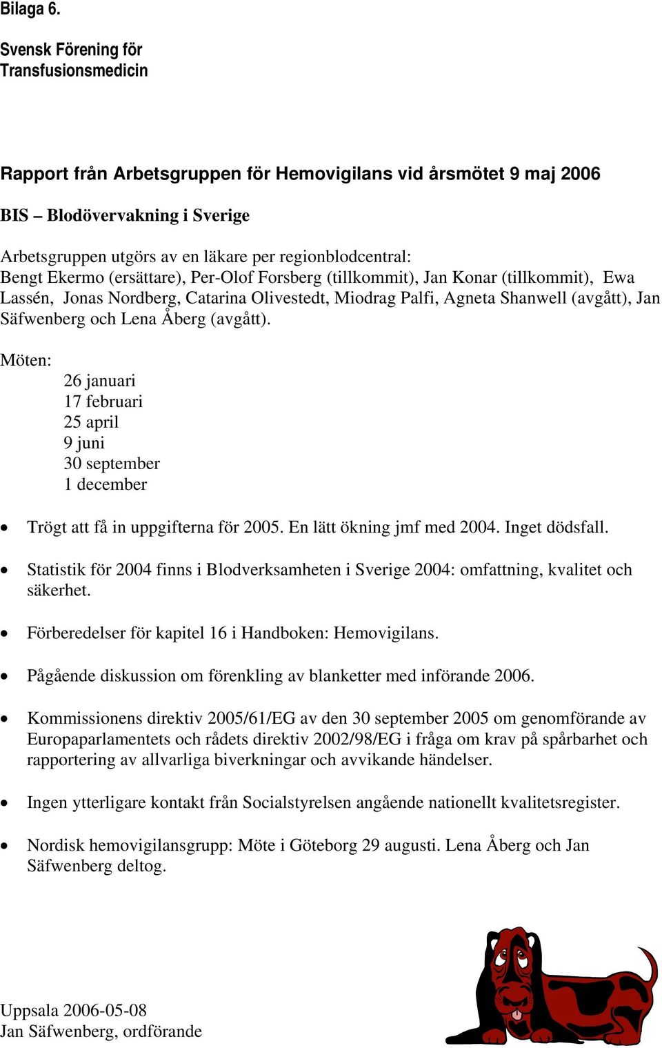 Bengt Ekermo (ersättare), Per-Olof Forsberg (tillkommit), Jan Konar (tillkommit), Ewa Lassén, Jonas Nordberg, Catarina Olivestedt, Miodrag Palfi, Agneta Shanwell (avgått), Jan Säfwenberg och Lena