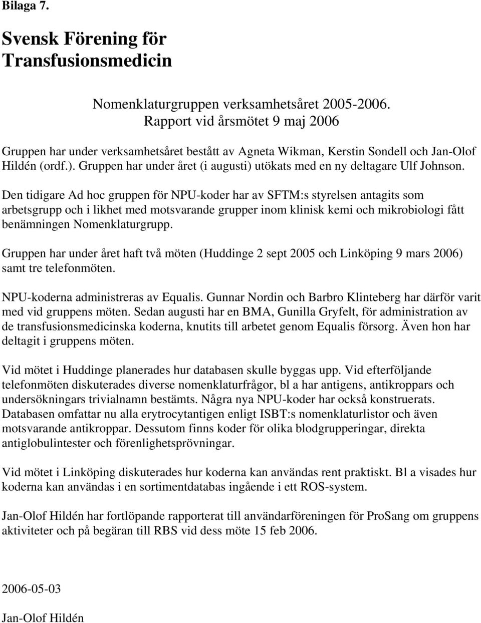 Gruppen har under året (i augusti) utökats med en ny deltagare Ulf Johnson.