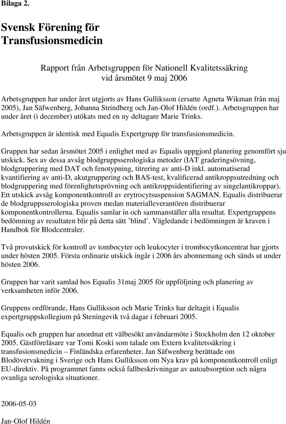Wikman från maj 2005), Jan Säfwenberg, Johanna Strindberg och Jan-Olof Hildén (ordf.). Arbetsgruppen har under året (i december) utökats med en ny deltagare Marie Trinks.
