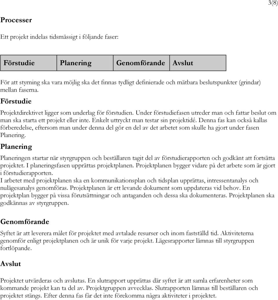 Enkelt uttryckt man testar sin projektidé. Denna fas kan också kallas förberedelse, eftersom man under denna del gör en del av det arbetet som skulle ha gjort under fasen Planering.