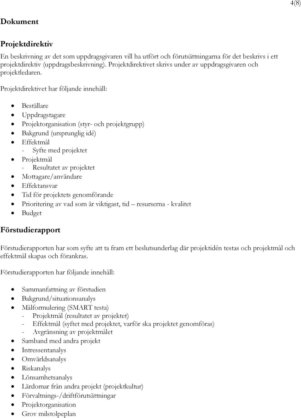 Projektdirektivet har följande innehåll: Beställare Uppdragstagare Projektorganisation (styr- och projektgrupp) Bakgrund (ursprunglig idé) Effektmål - Syfte med projektet Projektmål - Resultatet av