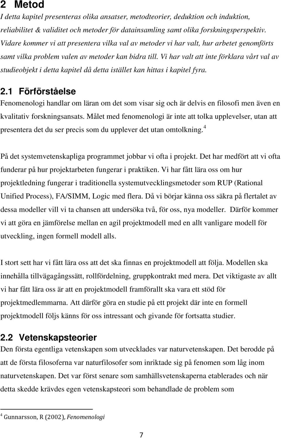 Vi har valt att inte förklara vårt val av studieobjekt i detta kapitel då detta istället kan hittas i kapitel fyra. 2.