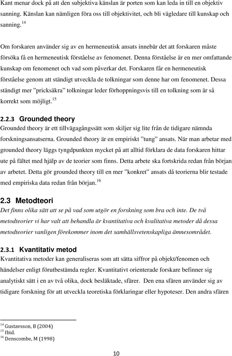 Denna förståelse är en mer omfattande kunskap om fenomenet och vad som påverkar det. Forskaren får en hermeneutisk förståelse genom att ständigt utveckla de tolkningar som denne har om fenomenet.