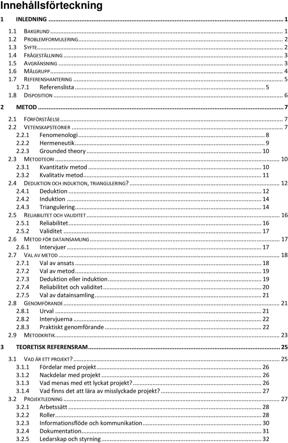 .. 10 2.3.2 Kvalitativ metod... 11 2.4 DEDUKTION OCH INDUKTION, TRIANGULERING?... 12 2.4.1 Deduktion... 12 2.4.2 Induktion... 14 2.4.3 Triangulering... 14 2.5 RELIABILITET OCH VALIDITET... 16 2.5.1 Reliabilitet.