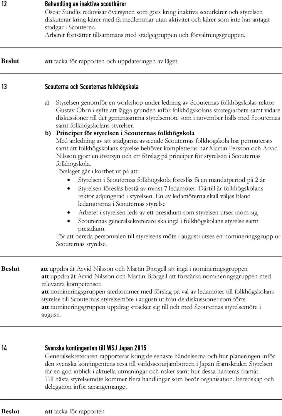 13 Scouterna och Scouternas folkhögskola a) Styrelsen genomför en workshop under ledning av Scouternas folkhögskolas rektor Gustav Öhrn i syfte att lägga grunden inför folkhögskolans strategiarbete