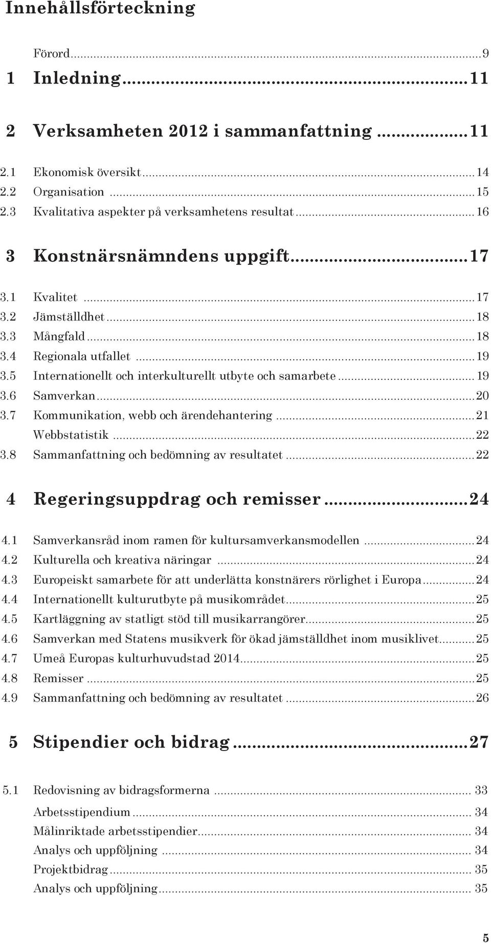 ..20 3.7 Kommunikation, webb och ärendehantering...21 Webbstatistik...22 3.8 Sammanfattning och bedömning av resultatet...22 4 Regeringsuppdrag och remisser...24 4.