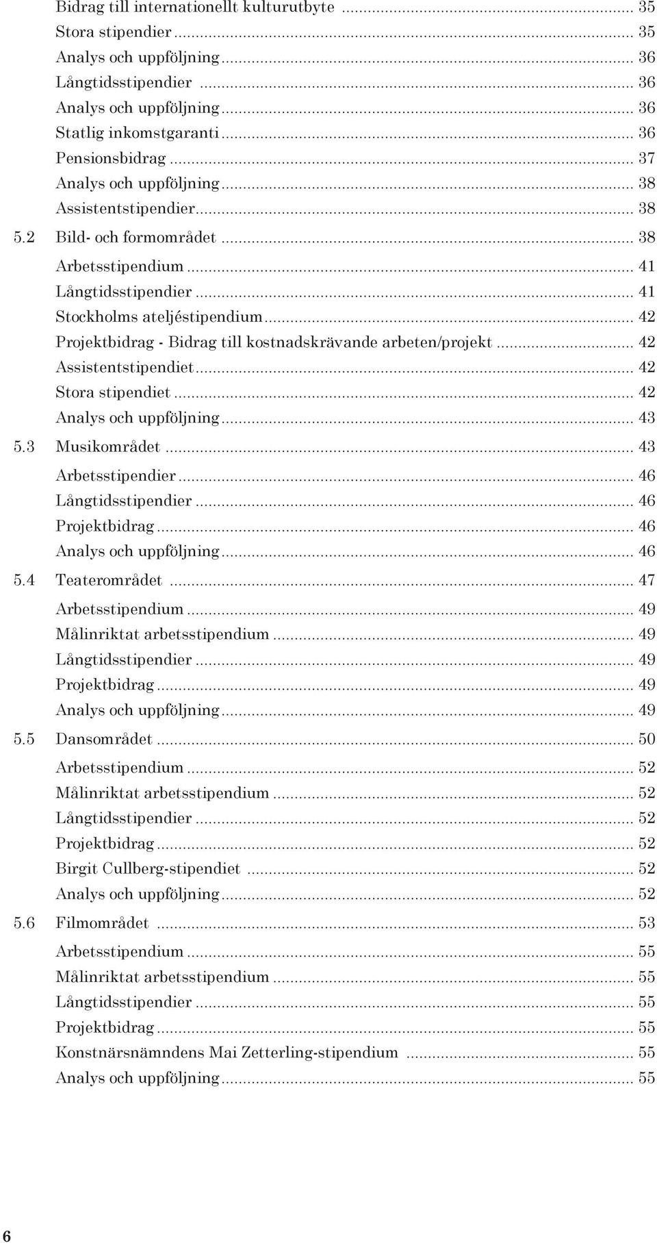 .. 42 Projektbidrag - Bidrag till kostnadskrävande arbeten/projekt... 42 Assistentstipendiet... 42 Stora stipendiet... 42 Analys och uppföljning... 43 5.3 Musikområdet... 43 Arbetsstipendier.