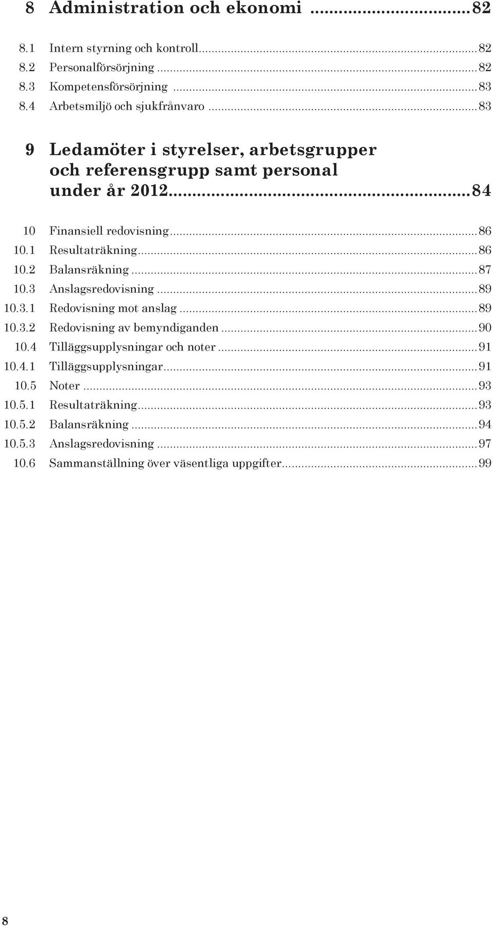 ..87 10.3 Anslagsredovisning...89 10.3.1 Redovisning mot anslag...89 10.3.2 Redovisning av bemyndiganden...90 10.4 Tilläggsupplysningar och noter...91 10.4.1 Tilläggsupplysningar.