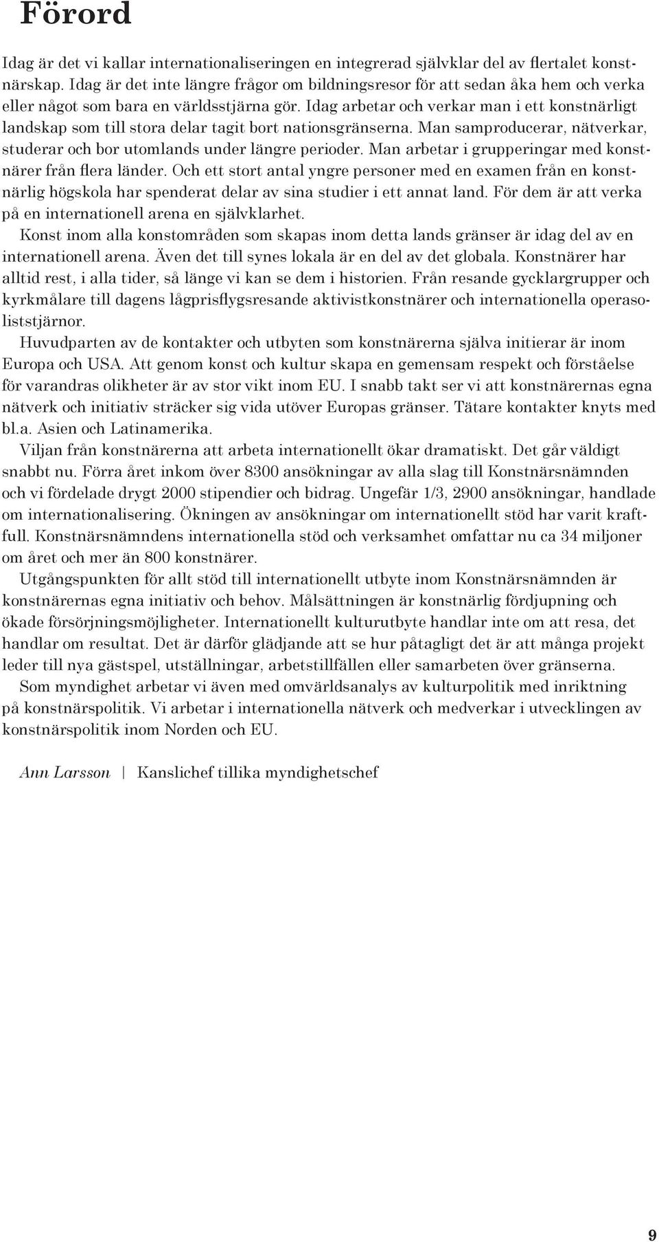 Idag arbetar och verkar man i ett konstnärligt landskap som till stora delar tagit bort nationsgränserna. Man samproducerar, nätverkar, studerar och bor utomlands under längre perioder.