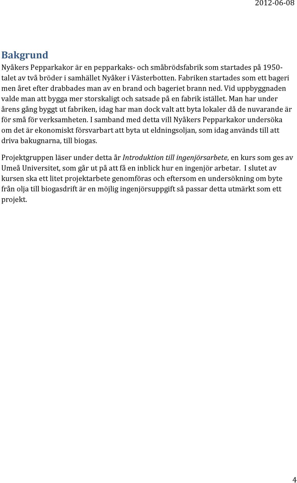 Man har under årens gång byggt ut fabriken, idag har man dock valt att byta lokaler då de nuvarande är för små för verksamheten.