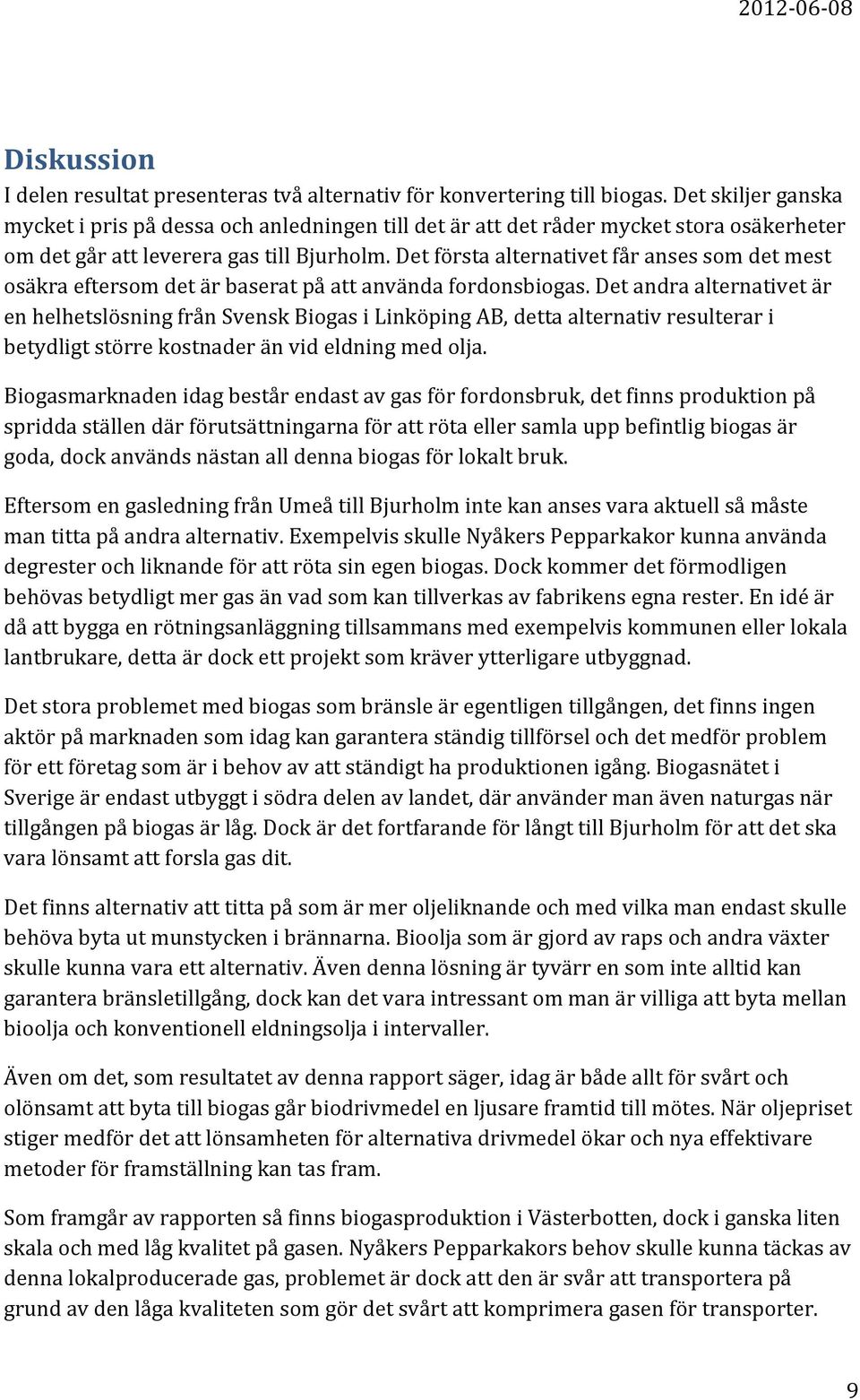 Det första alternativet får anses som det mest osäkra eftersom det är baserat på att använda fordonsbiogas.