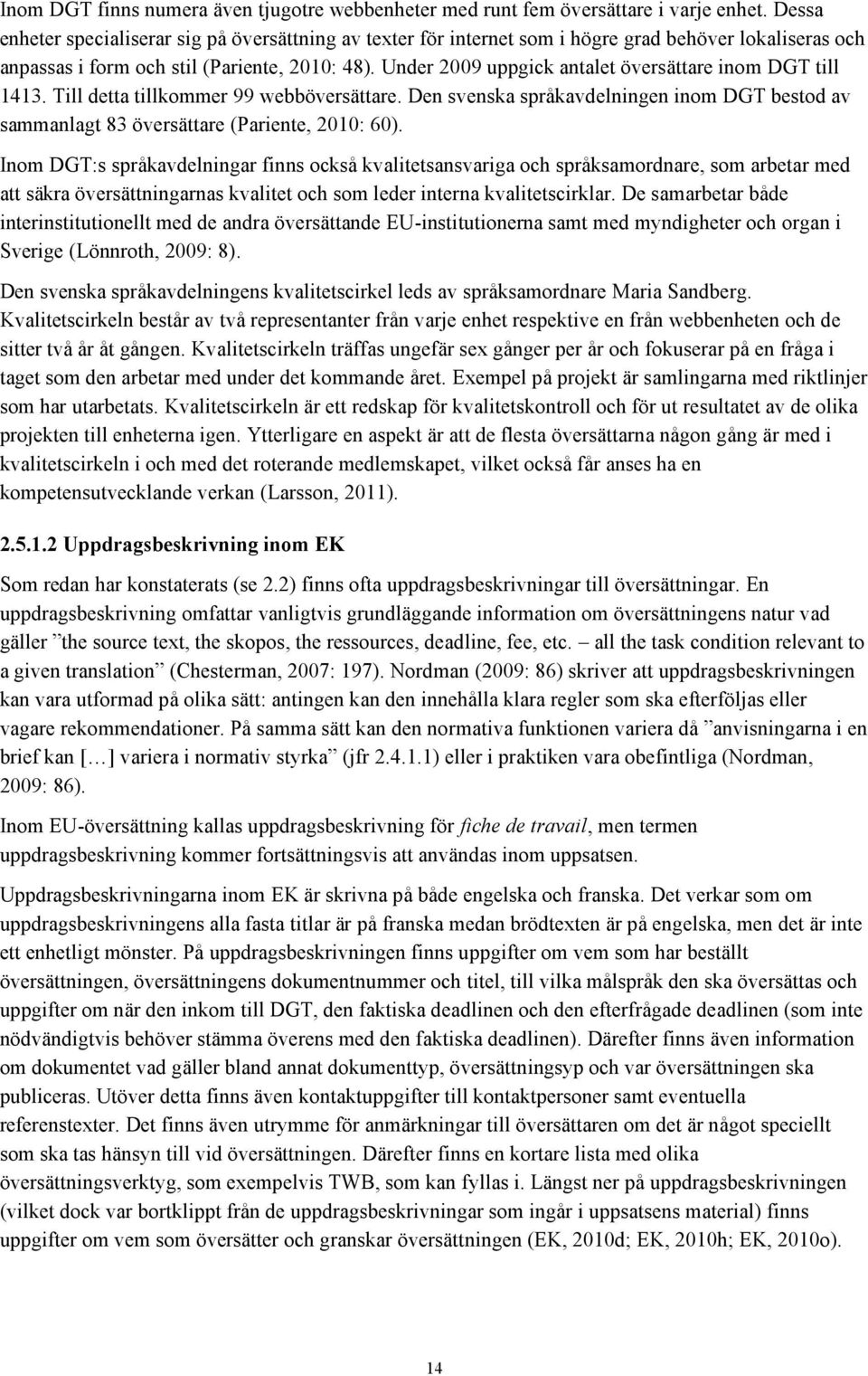 Under 2009 uppgick antalet översättare inom DGT till 1413. Till detta tillkommer 99 webböversättare. Den svenska språkavdelningen inom DGT bestod av sammanlagt 83 översättare (Pariente, 2010: 60).