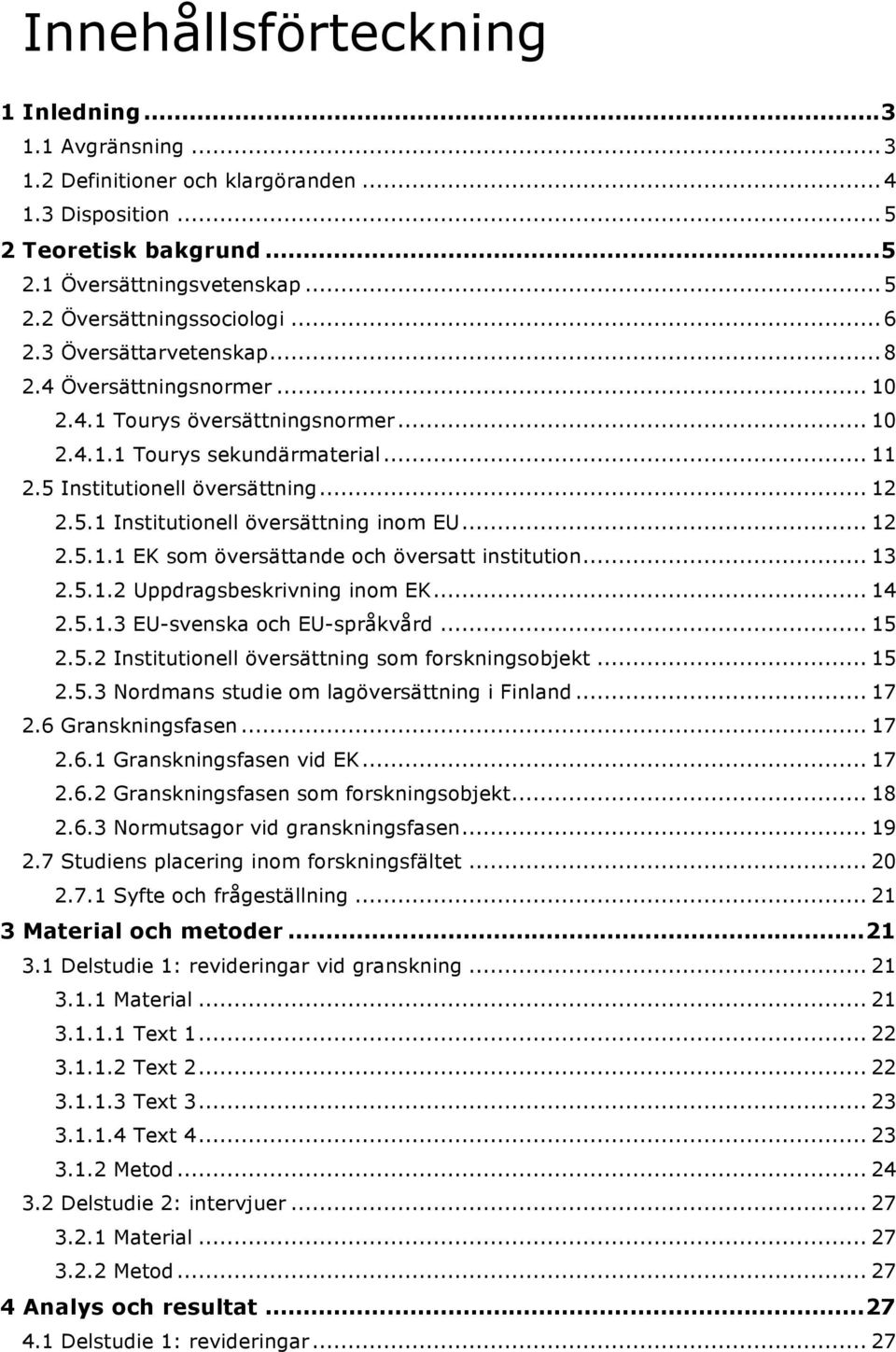 .. 12 2.5.1.1 EK som översättande och översatt institution... 13 2.5.1.2 Uppdragsbeskrivning inom EK... 14 2.5.1.3 EU-svenska och EU-språkvård... 15 2.5.2 Institutionell översättning som forskningsobjekt.