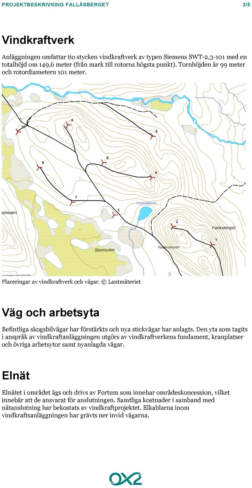 Den yta som tagits i anspråk av vindkraftanläggningen utgörs av vindkraftverkens fundament, kranplatser och övriga arbetsytor samt nyanlagda vägar.