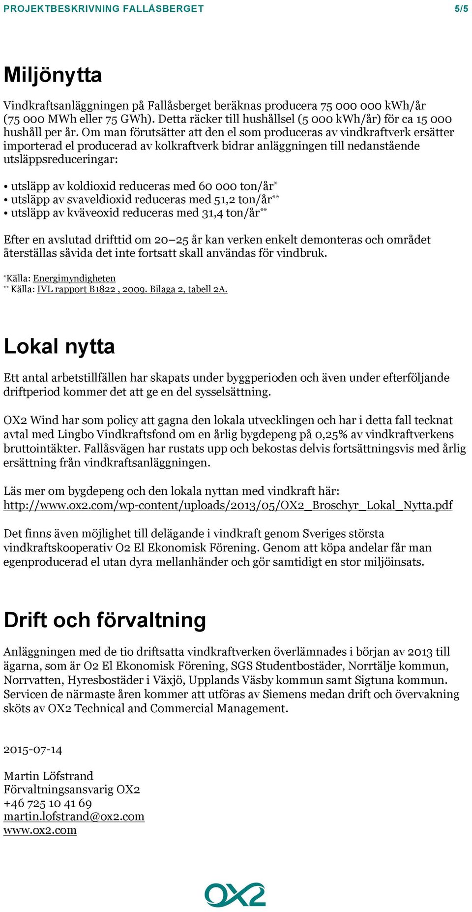 Om man förutsätter att den el som produceras av vindkraftverk ersätter importerad el producerad av kolkraftverk bidrar anläggningen till nedanstående utsläppsreduceringar: utsläpp av koldioxid