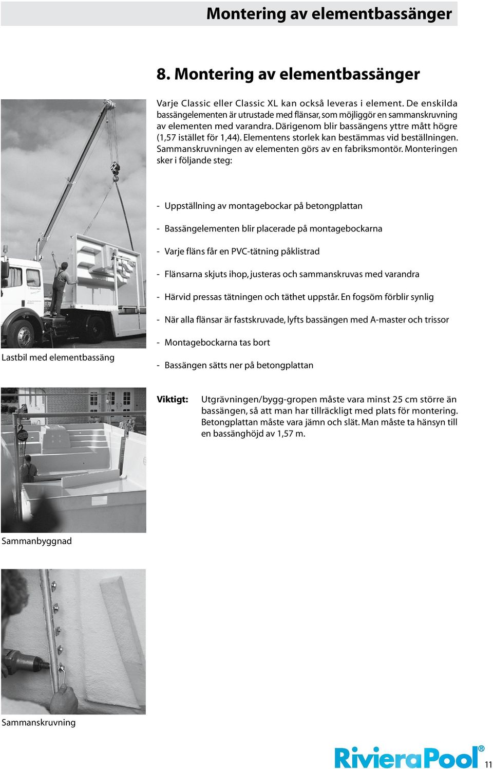 Elementens storlek kan bestämmas vid beställningen. Sammanskruvningen av elementen görs av en fabriksmontör.