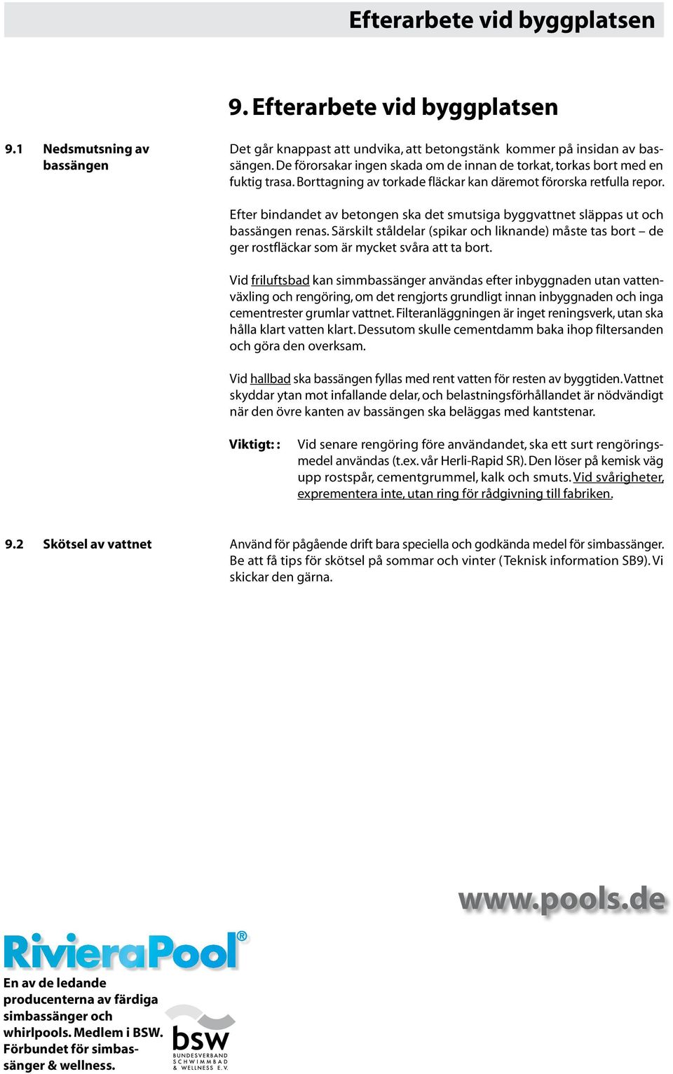 Efter bindandet av betongen ska det smutsiga byggvattnet släppas ut och bassängen renas. Särskilt ståldelar (spikar och liknande) måste tas bort de ger rostfläckar som är mycket svåra att ta bort.