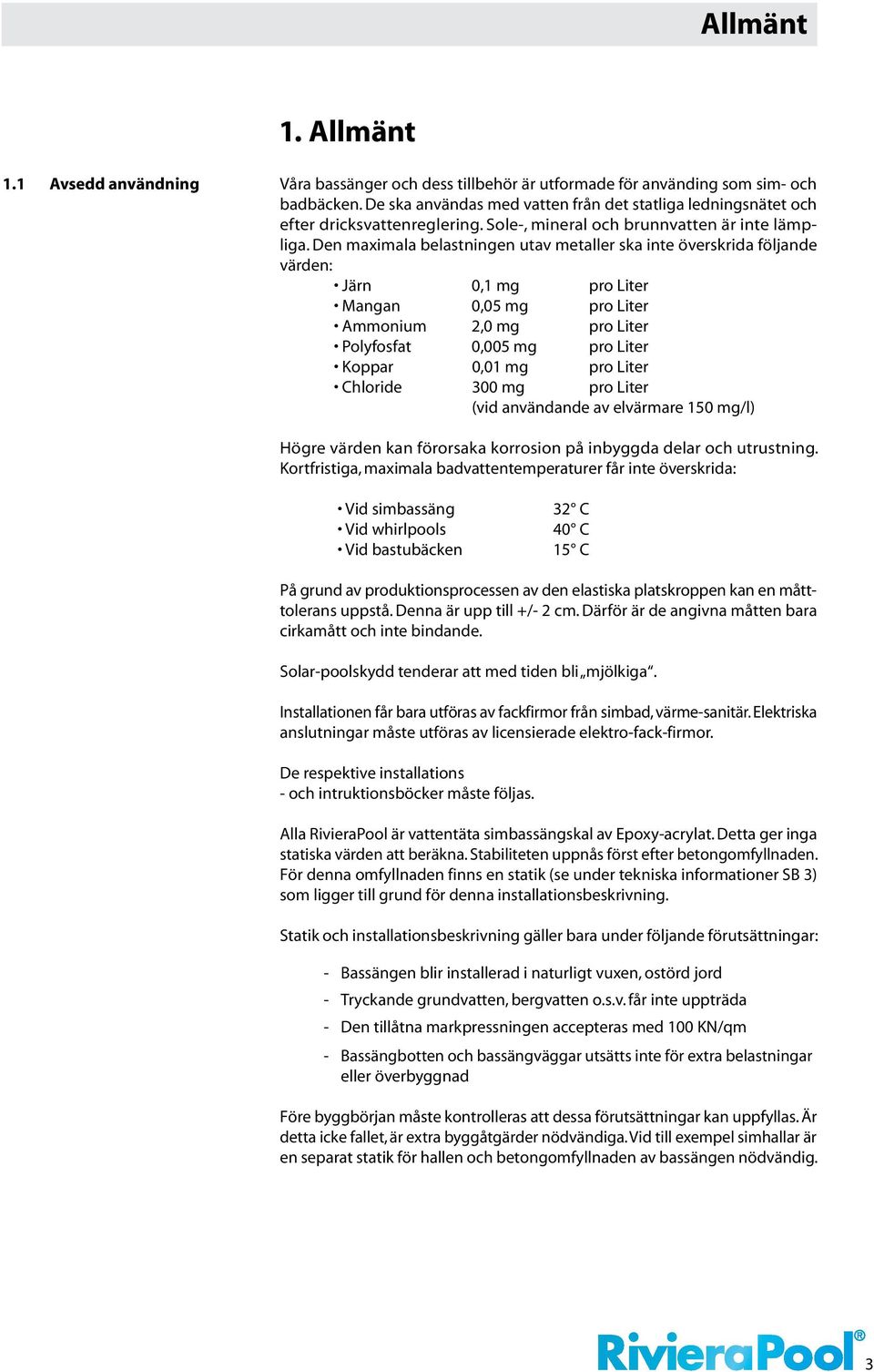 Den maximala belastningen utav metaller ska inte överskrida följande värden: Järn 0,1 mg pro Liter Mangan 0,05 mg pro Liter Ammonium,0 mg pro Liter Polyfosfat 0,005 mg pro Liter Koppar 0,01 mg pro