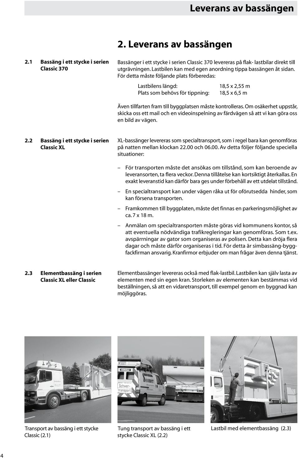 För detta måste följande plats förberedas: Lastbilens längd: 18,5 x,55 m plats som behövs för tippning: 18,5 x 6,5 m Även tillfarten fram till byggplatsen måste kontrolleras.