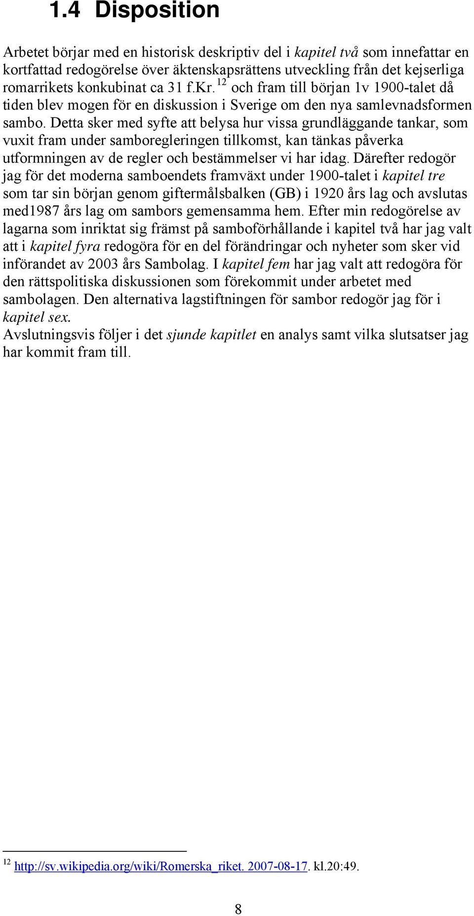 Detta sker med syfte att belysa hur vissa grundläggande tankar, som vuxit fram under samboregleringen tillkomst, kan tänkas påverka utformningen av de regler och bestämmelser vi har idag.