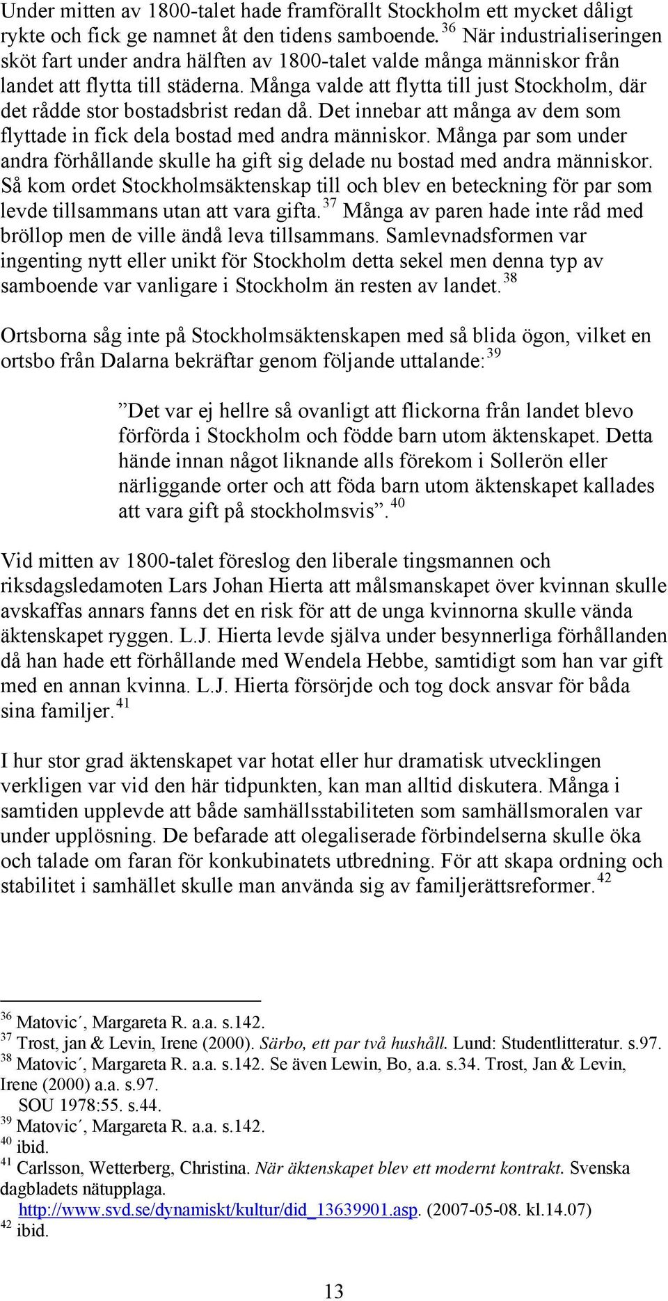 Många valde att flytta till just Stockholm, där det rådde stor bostadsbrist redan då. Det innebar att många av dem som flyttade in fick dela bostad med andra människor.