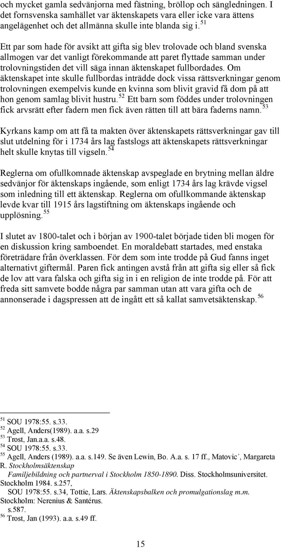 fullbordades. Om äktenskapet inte skulle fullbordas inträdde dock vissa rättsverkningar genom trolovningen exempelvis kunde en kvinna som blivit gravid få dom på att hon genom samlag blivit hustru.