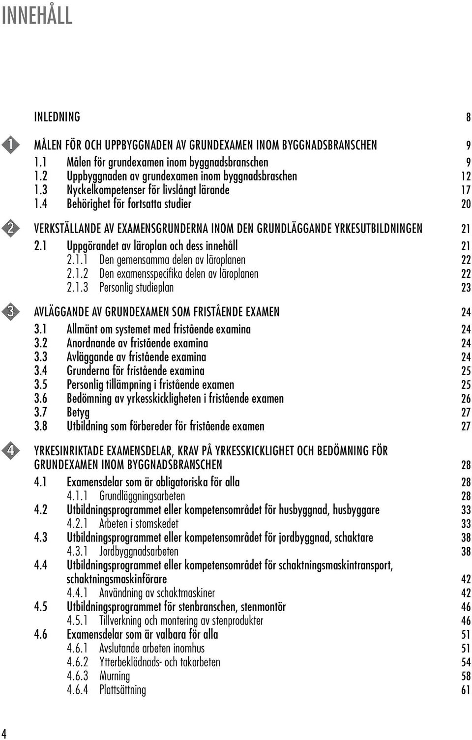 1 Uppgörandet av läroplan och dess innehåll 21 2.1.1 Den gemensamma delen av läroplanen 22 2.1.2 Den examensspecifika delen av läroplanen 22 2.1.3 Personlig studieplan 23 3 AVLÄGGANDE AV GRUNDEXAMEN SOM FRISTÅENDE EXAMEN 24 3.