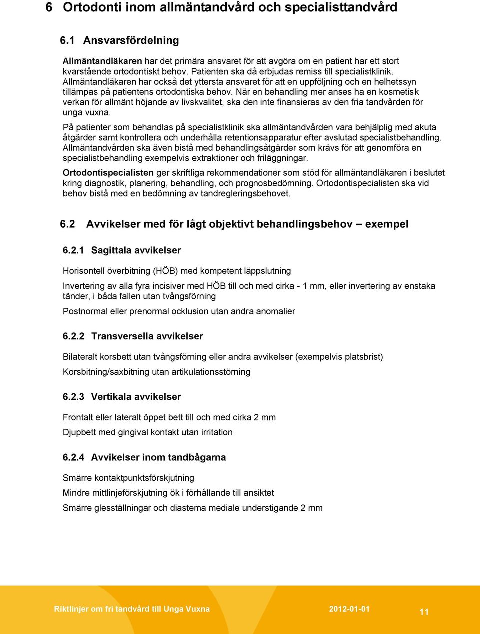 När en behandling mer anses ha en kosmetisk verkan för allmänt höjande av livskvalitet, ska den inte finansieras av den fria tandvården för unga vuxna.