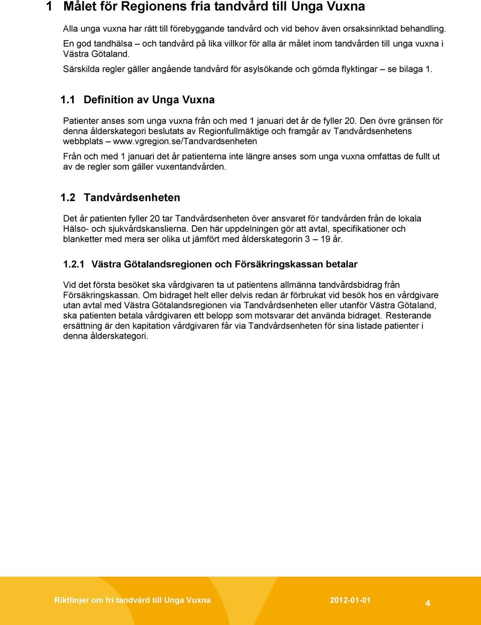 Särskilda regler gäller angående tandvård för asylsökande och gömda flyktingar se bilaga 1. 1.1 Definition av Unga Vuxna Patienter anses som unga vuxna från och med 1 januari det år de fyller 20.