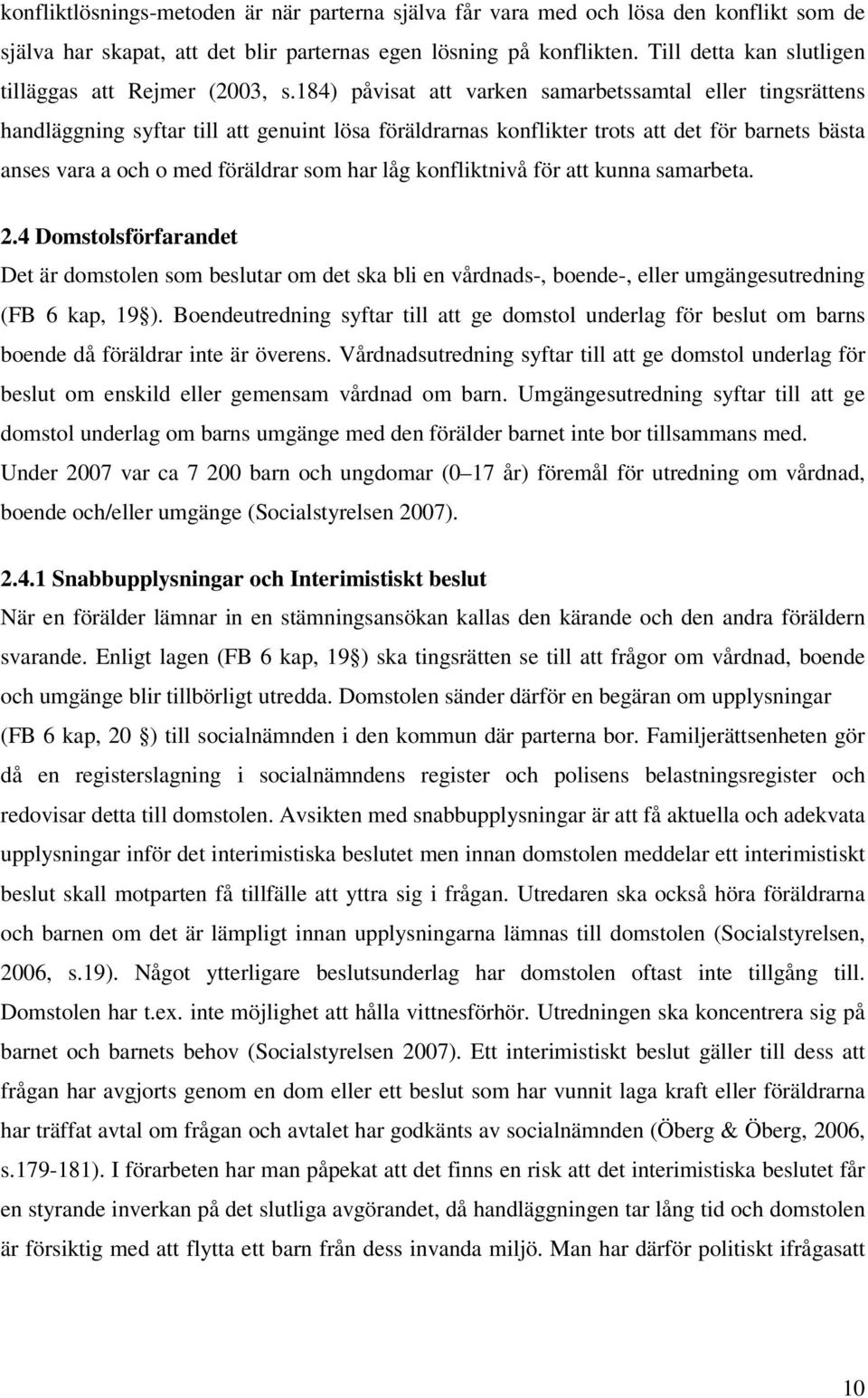 184) påvisat att varken samarbetssamtal eller tingsrättens handläggning syftar till att genuint lösa föräldrarnas konflikter trots att det för barnets bästa anses vara a och o med föräldrar som har