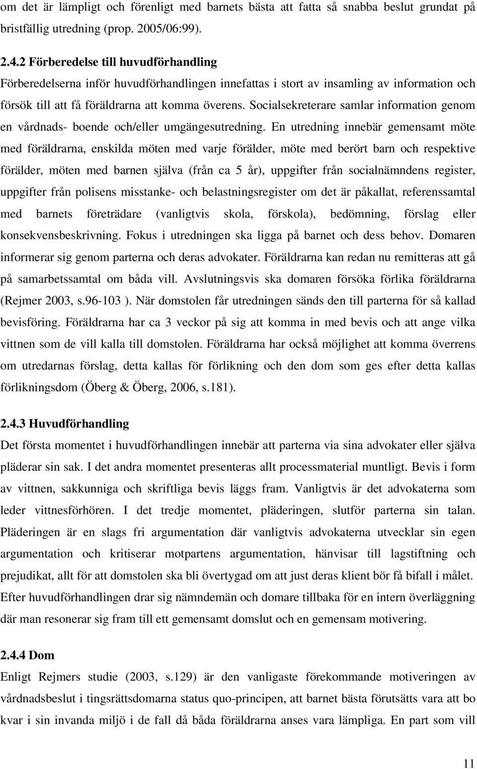 Socialsekreterare samlar information genom en vårdnads- boende och/eller umgängesutredning.