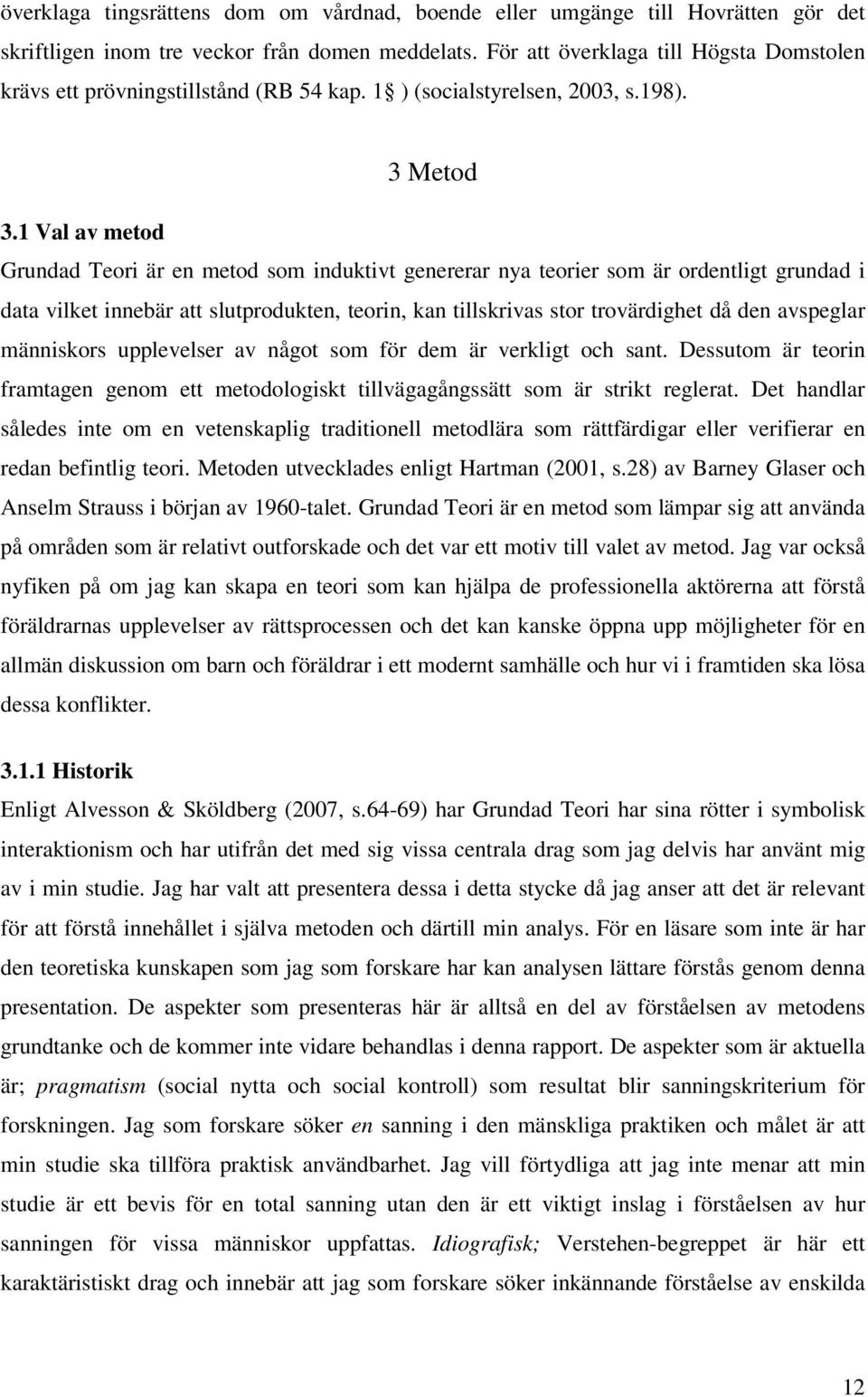 1 Val av metod Grundad Teori är en metod som induktivt genererar nya teorier som är ordentligt grundad i data vilket innebär att slutprodukten, teorin, kan tillskrivas stor trovärdighet då den