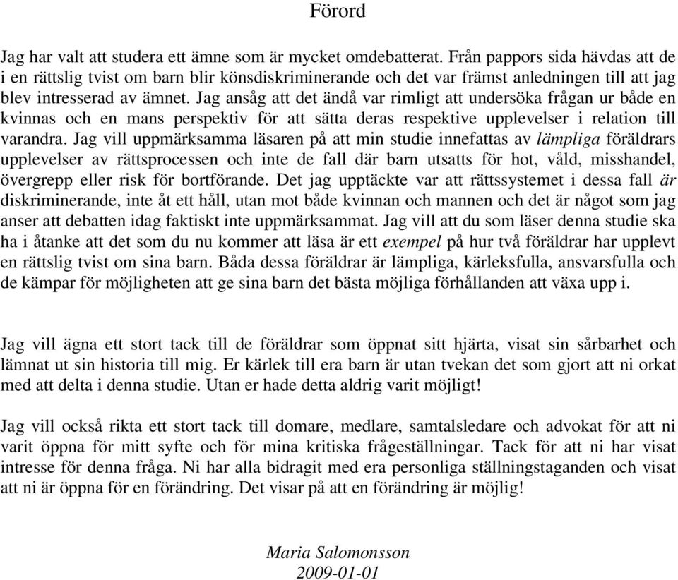 Jag ansåg att det ändå var rimligt att undersöka frågan ur både en kvinnas och en mans perspektiv för att sätta deras respektive upplevelser i relation till varandra.