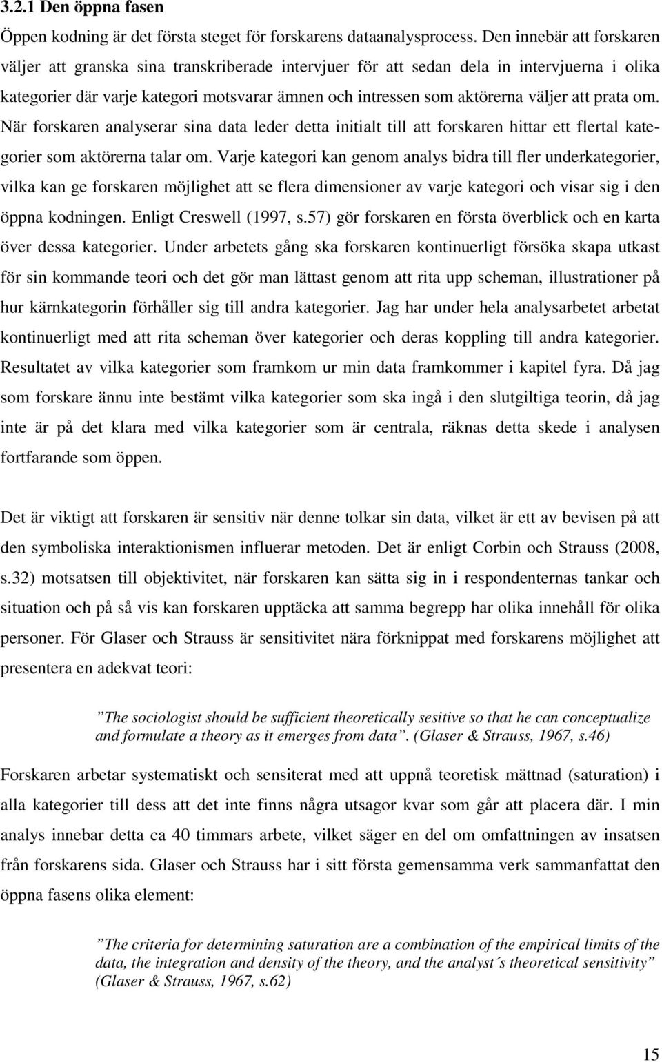 att prata om. När forskaren analyserar sina data leder detta initialt till att forskaren hittar ett flertal kategorier som aktörerna talar om.