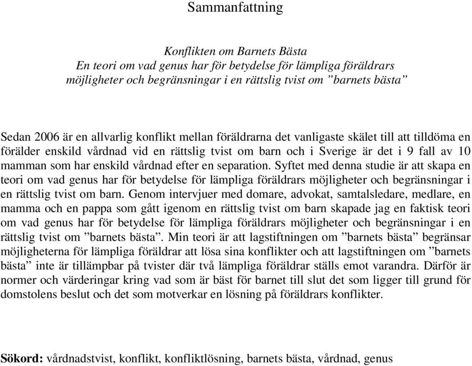 vårdnad efter en separation. Syftet med denna studie är att skapa en teori om vad genus har för betydelse för lämpliga föräldrars möjligheter och begränsningar i en rättslig tvist om barn.