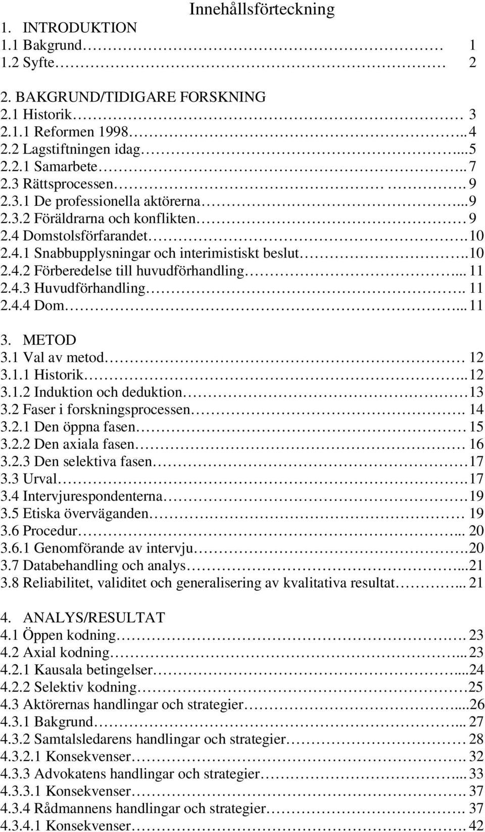 .. 11 2.4.3 Huvudförhandling. 11 2.4.4 Dom... 11 3. METOD 3.1 Val av metod 12 3.1.1 Historik.. 12 3.1.2 Induktion och deduktion 13 3.2 Faser i forskningsprocessen. 14 3.2.1 Den öppna fasen 15 3.2.2 Den axiala fasen 16 3.