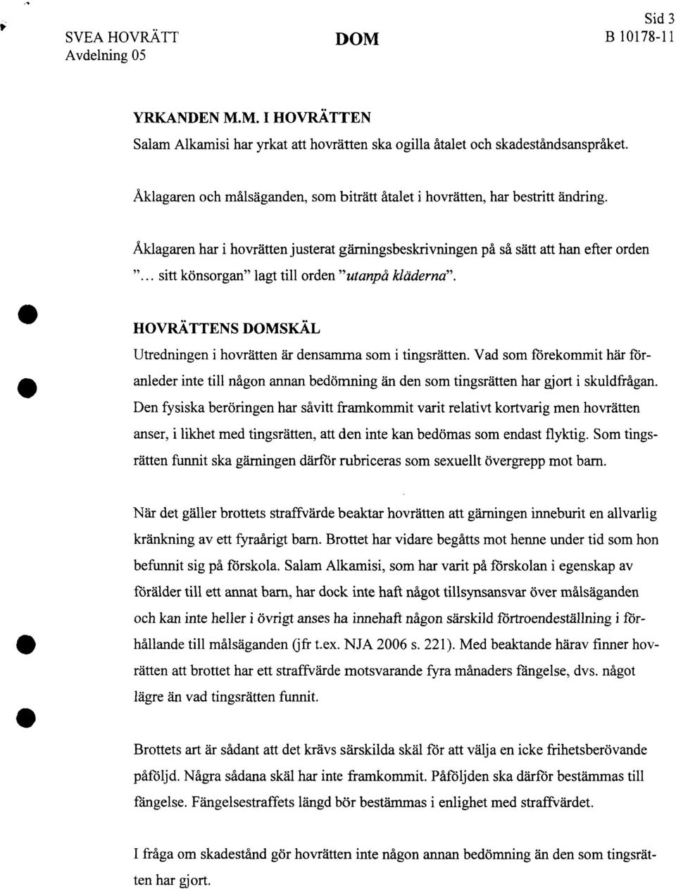 .. sitt könsorgan" lagt till orden "utanpå kläderna". HOVRÄTTENS DOMSKÄL Utredningen i hovrätten är densamma som i tingsrätten.