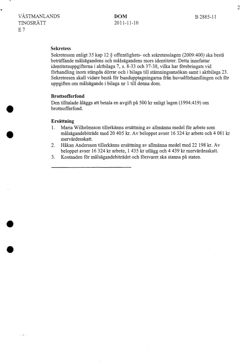 Sekreteesen skall vidare bestå för bandupptagningarna från huvudförhandlingen och för uppgiften om målsägande i bilaga nr l till denna dom.